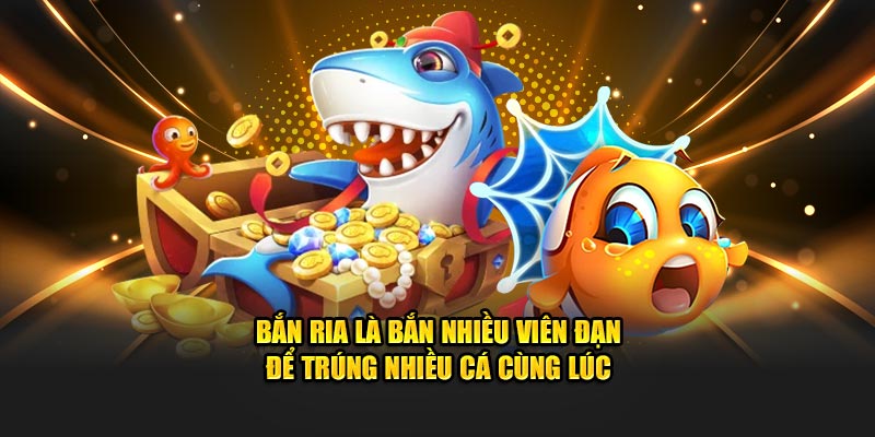 Bắn ria là bắn nhiều viên đạn để trúng nhiều cá cùng lúc