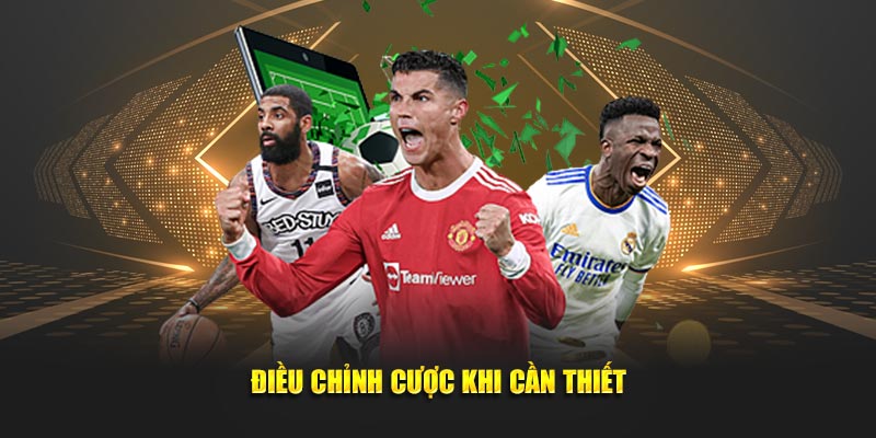 Điều chỉnh cược khi cần thiết